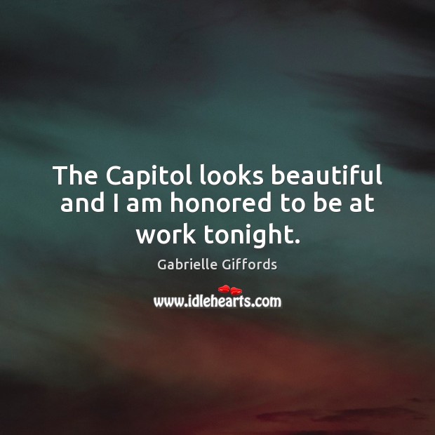 The Capitol looks beautiful and I am honored to be at work tonight. Gabrielle Giffords Picture Quote