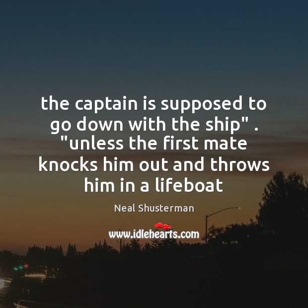 The captain is supposed to go down with the ship” . “unless the Image