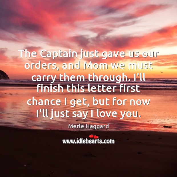 The Captain just gave us our orders, and Mom we must carry I Love You Quotes Image