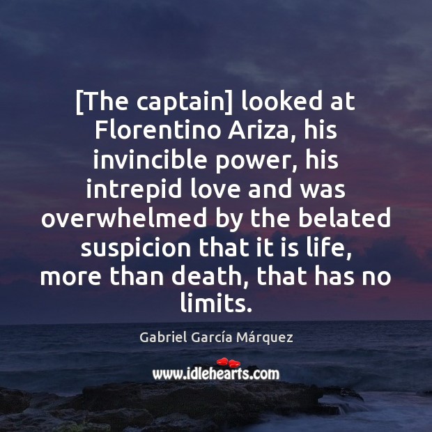 [The captain] looked at Florentino Ariza, his invincible power, his intrepid love Gabriel García Márquez Picture Quote