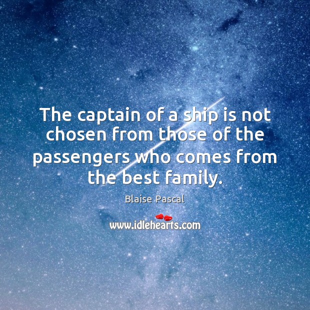 The captain of a ship is not chosen from those of the Blaise Pascal Picture Quote