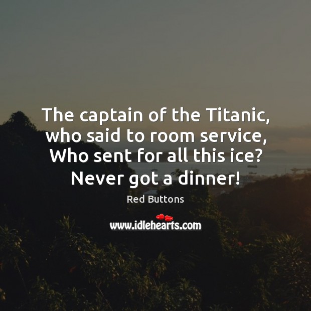 The captain of the Titanic, who said to room service, Who sent Red Buttons Picture Quote