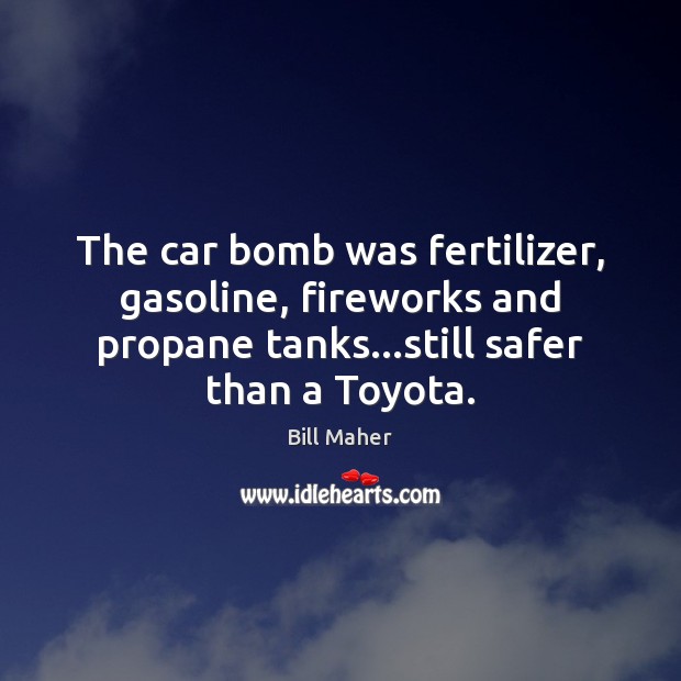 The car bomb was fertilizer, gasoline, fireworks and propane tanks…still safer Bill Maher Picture Quote
