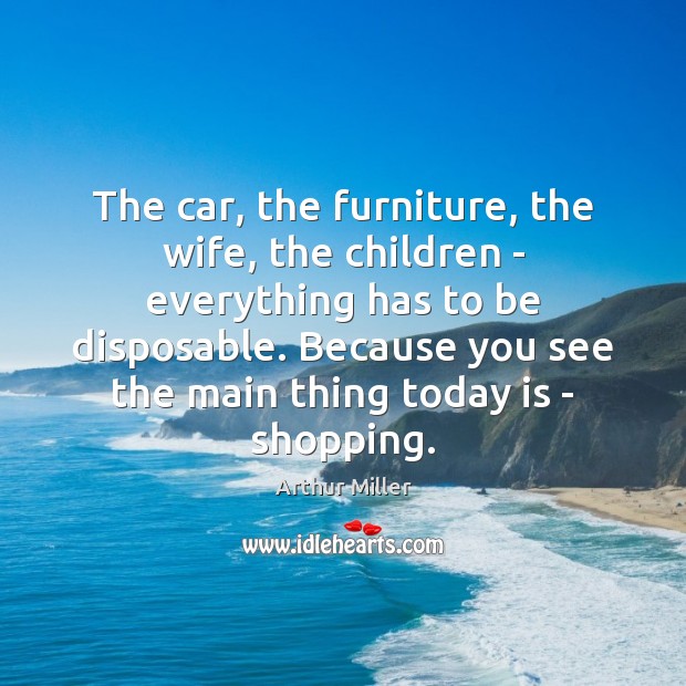 The car, the furniture, the wife, the children – everything has to Arthur Miller Picture Quote