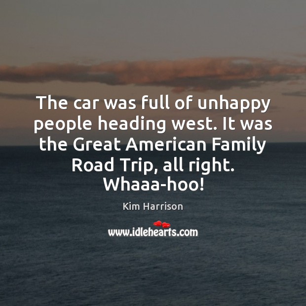 The car was full of unhappy people heading west. It was the Kim Harrison Picture Quote