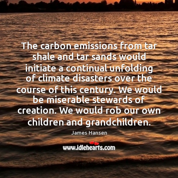 The carbon emissions from tar shale and tar sands would initiate a James Hansen Picture Quote