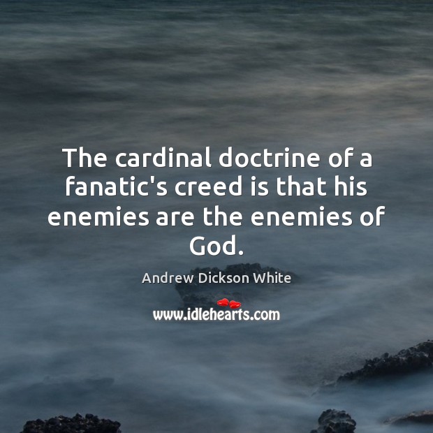 The cardinal doctrine of a fanatic’s creed is that his enemies are the enemies of God. Andrew Dickson White Picture Quote