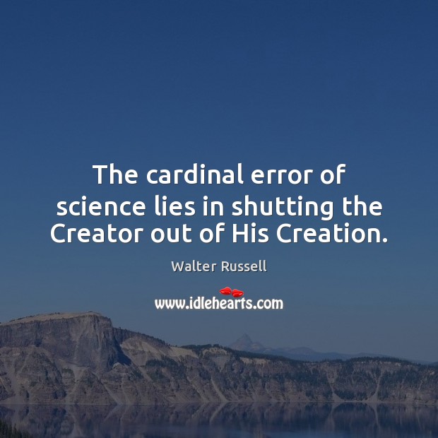 The cardinal error of science lies in shutting the Creator out of His Creation. Walter Russell Picture Quote