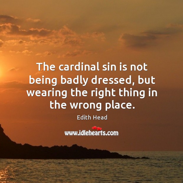 The cardinal sin is not being badly dressed, but wearing the right Image