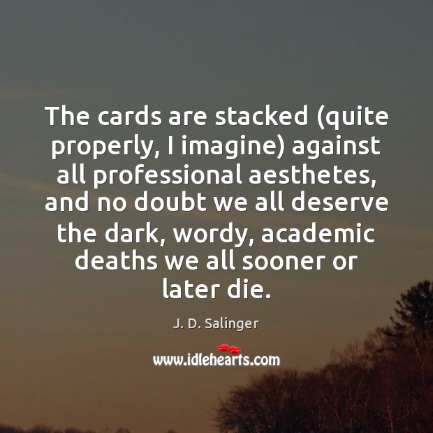 The cards are stacked (quite properly, I imagine) against all professional aesthetes, J. D. Salinger Picture Quote