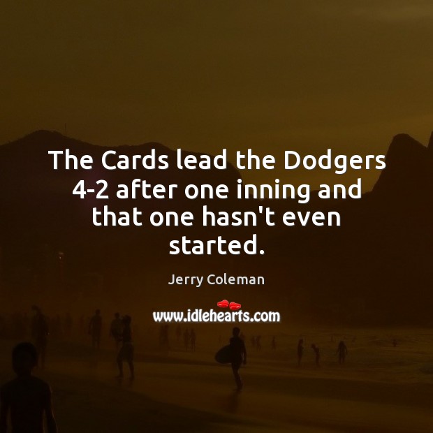 The Cards lead the Dodgers 4-2 after one inning and that one hasn’t even started. Jerry Coleman Picture Quote