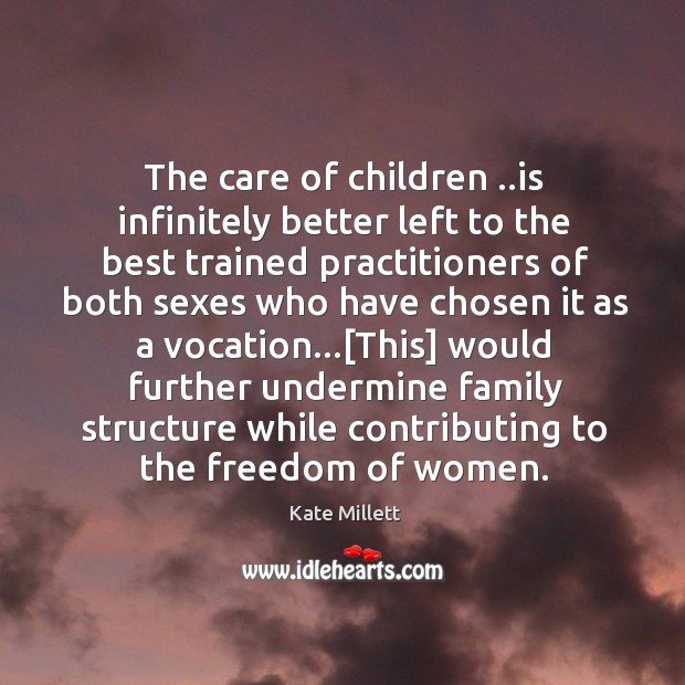 The care of children ..is infinitely better left to the best trained Kate Millett Picture Quote