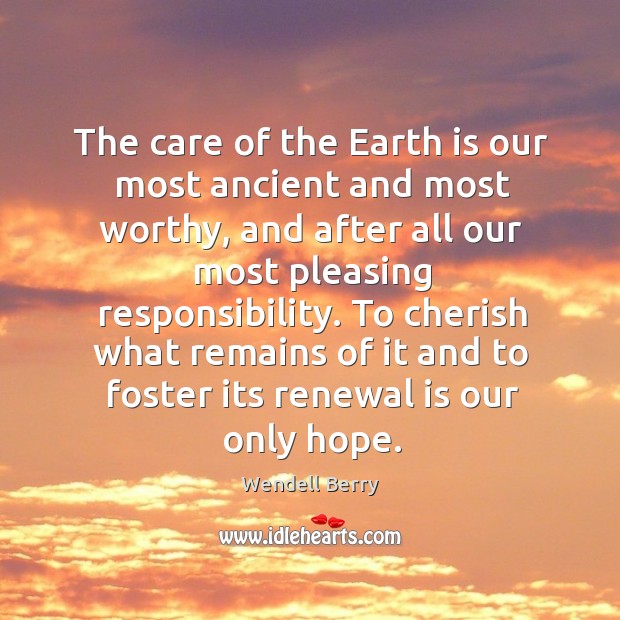 The care of the earth is our most ancient and most worthy Wendell Berry Picture Quote