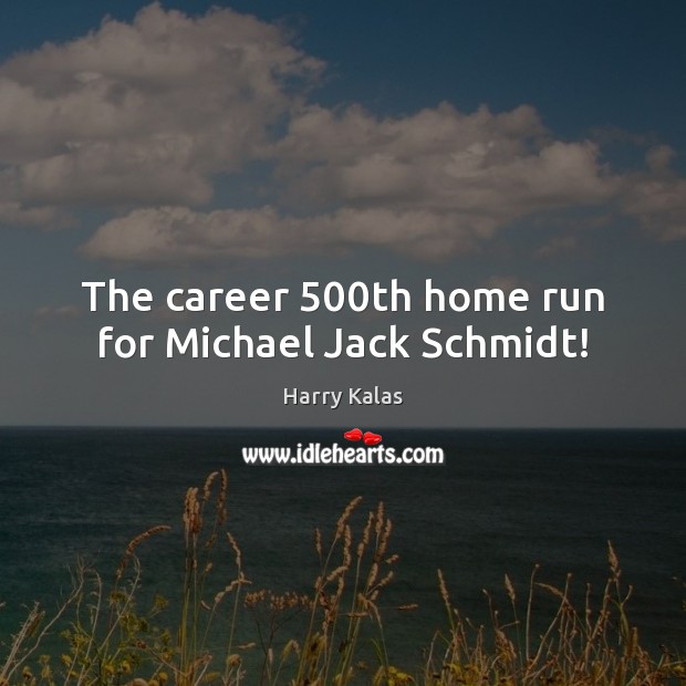 The career 500th home run for Michael Jack Schmidt! Harry Kalas Picture Quote