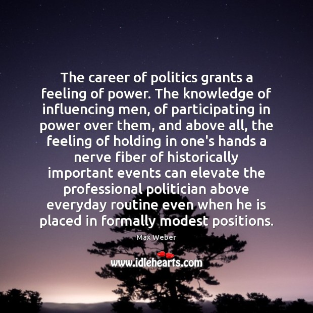 The career of politics grants a feeling of power. The knowledge of Max Weber Picture Quote