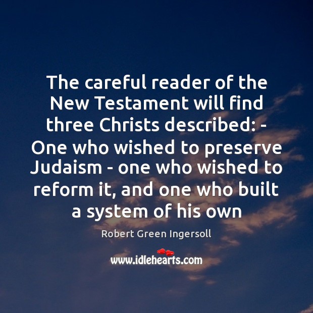 The careful reader of the New Testament will find three Christs described: Robert Green Ingersoll Picture Quote