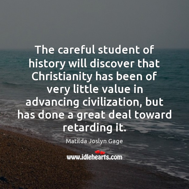 The careful student of history will discover that Christianity has been of Matilda Joslyn Gage Picture Quote
