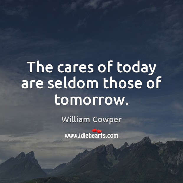 The cares of today are seldom those of tomorrow. William Cowper Picture Quote