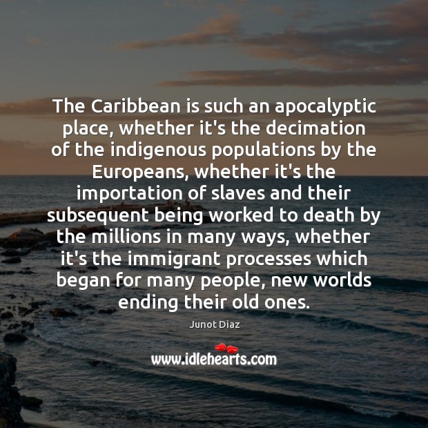 The Caribbean is such an apocalyptic place, whether it’s the decimation of Junot Diaz Picture Quote