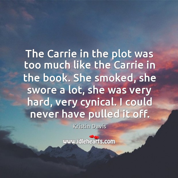The carrie in the plot was too much like the carrie in the book. Kristin Davis Picture Quote