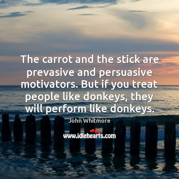 The carrot and the stick are prevasive and persuasive motivators. But if John Whitmore Picture Quote