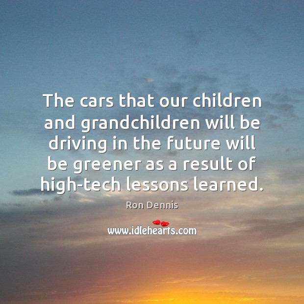 The cars that our children and grandchildren will be driving in the Ron Dennis Picture Quote