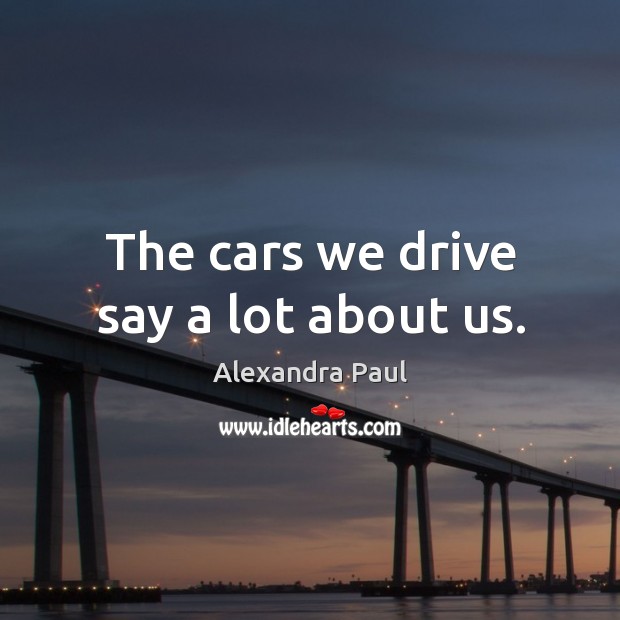 The cars we drive say a lot about us. Alexandra Paul Picture Quote