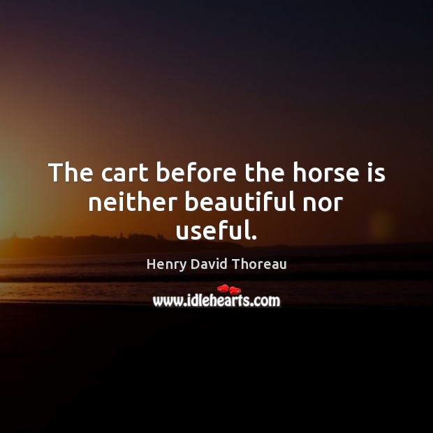 The cart before the horse is neither beautiful nor useful. Image