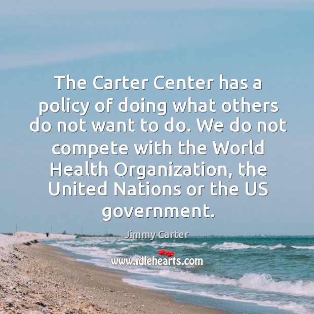 The Carter Center has a policy of doing what others do not Image