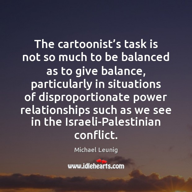 The cartoonist’s task is not so much to be balanced as Michael Leunig Picture Quote