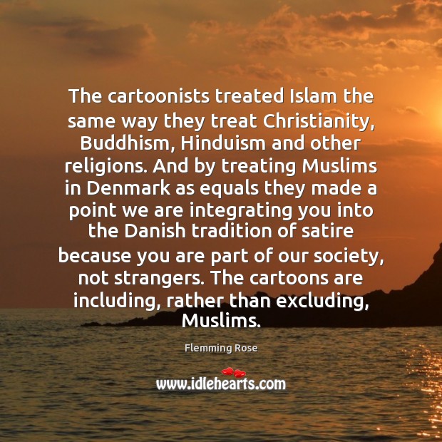 The cartoonists treated Islam the same way they treat Christianity, Buddhism, Hinduism Flemming Rose Picture Quote