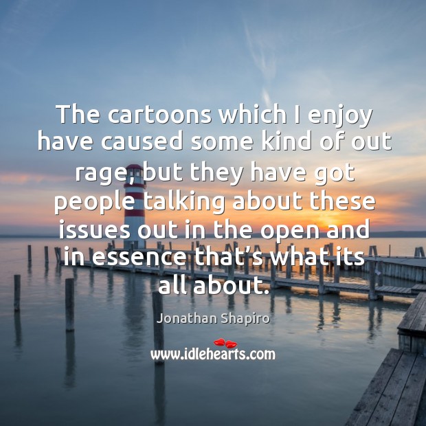 The cartoons which I enjoy have caused some kind of out rage Jonathan Shapiro Picture Quote