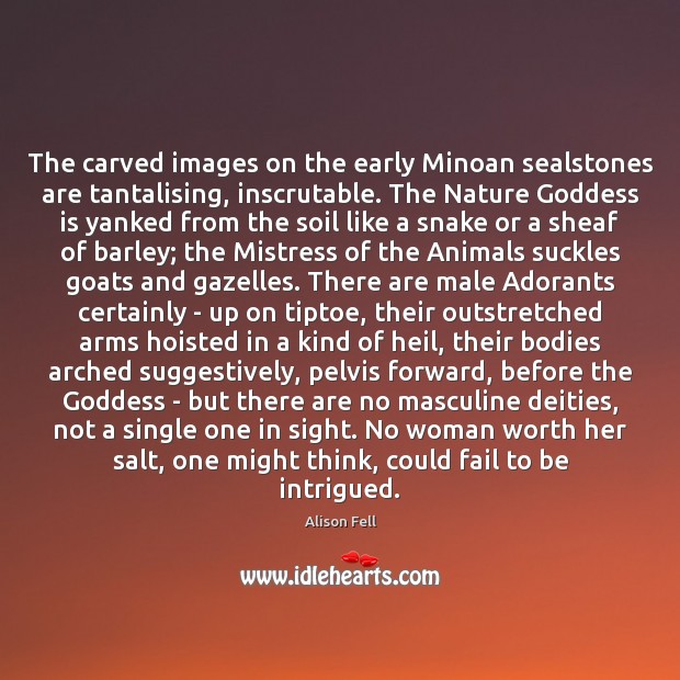 The carved images on the early Minoan sealstones are tantalising, inscrutable. The Alison Fell Picture Quote
