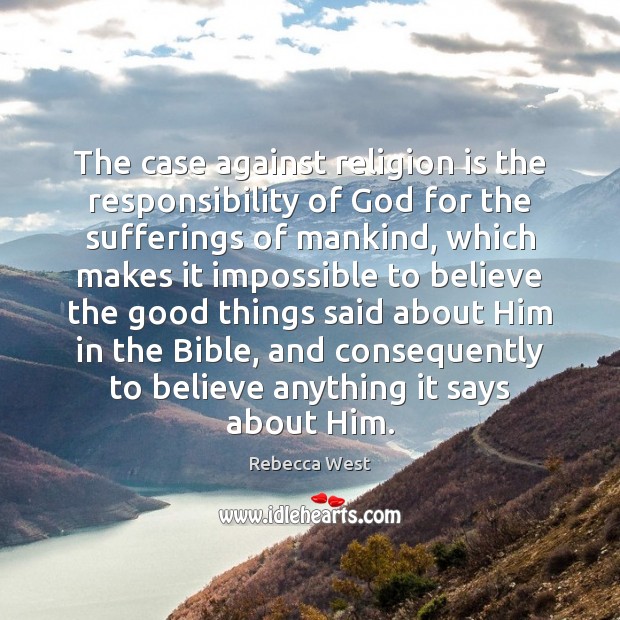 The case against religion is the responsibility of God for the sufferings Rebecca West Picture Quote