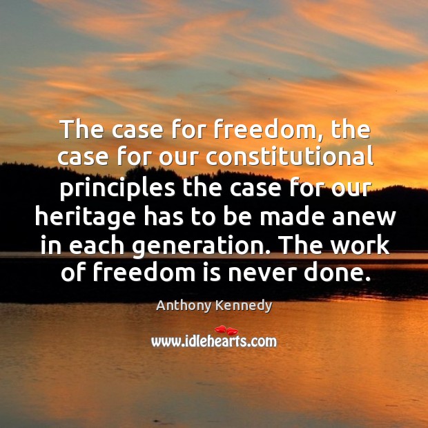 The case for freedom, the case for our constitutional principles the case for our Anthony Kennedy Picture Quote