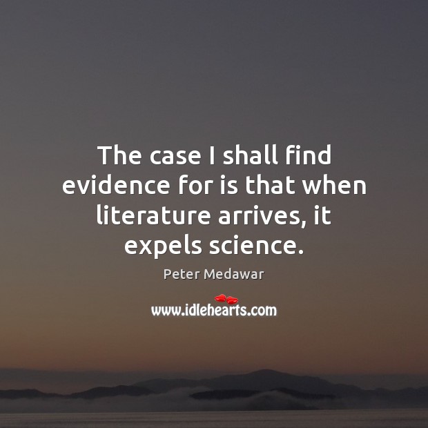 The case I shall find evidence for is that when literature arrives, it expels science. Image