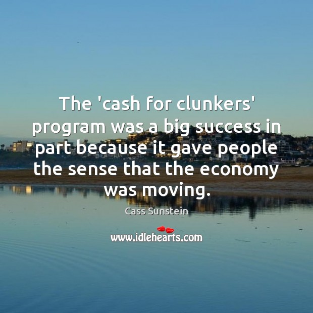 The ‘cash for clunkers’ program was a big success in part because Cass Sunstein Picture Quote
