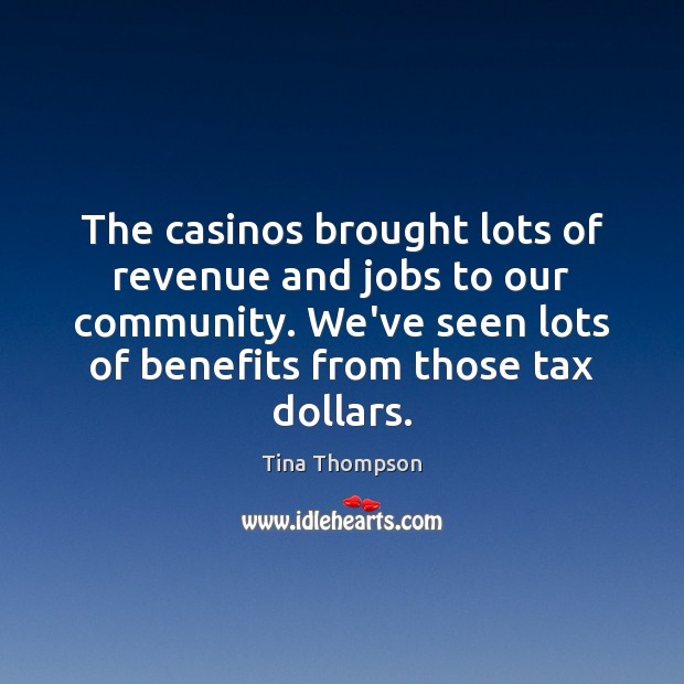 The casinos brought lots of revenue and jobs to our community. We’ve Tina Thompson Picture Quote