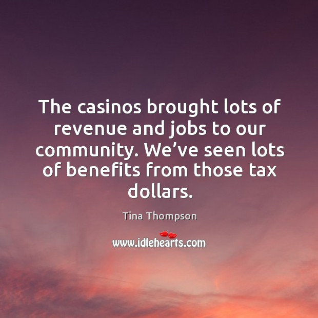 The casinos brought lots of revenue and jobs to our community. Tina Thompson Picture Quote