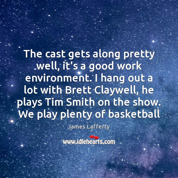 The cast gets along pretty well, it’s a good work environment. I James Lafferty Picture Quote
