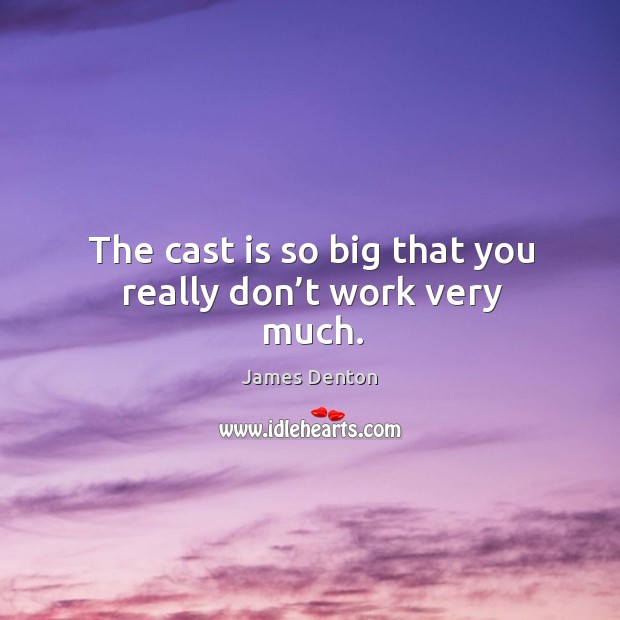 The cast is so big that you really don’t work very much. James Denton Picture Quote