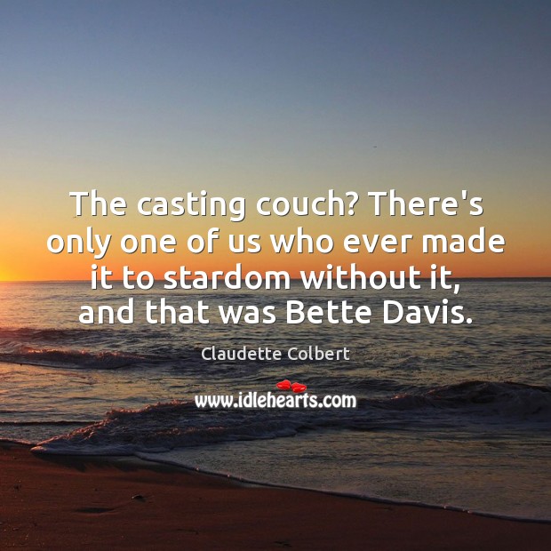 The casting couch? There’s only one of us who ever made it Claudette Colbert Picture Quote