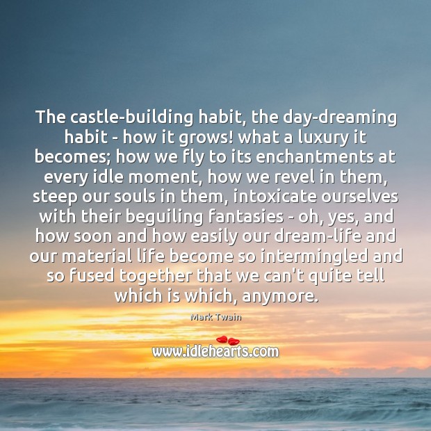 The castle-building habit, the day-dreaming habit – how it grows! what a Dreaming Quotes Image