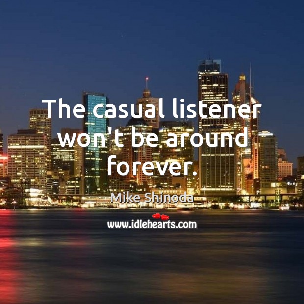 The casual listener won’t be around forever. Image