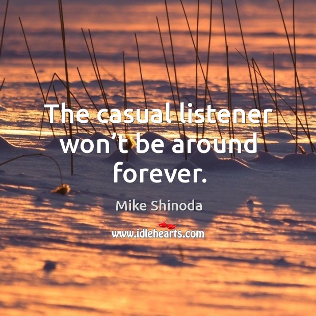The casual listener won’t be around forever. Mike Shinoda Picture Quote