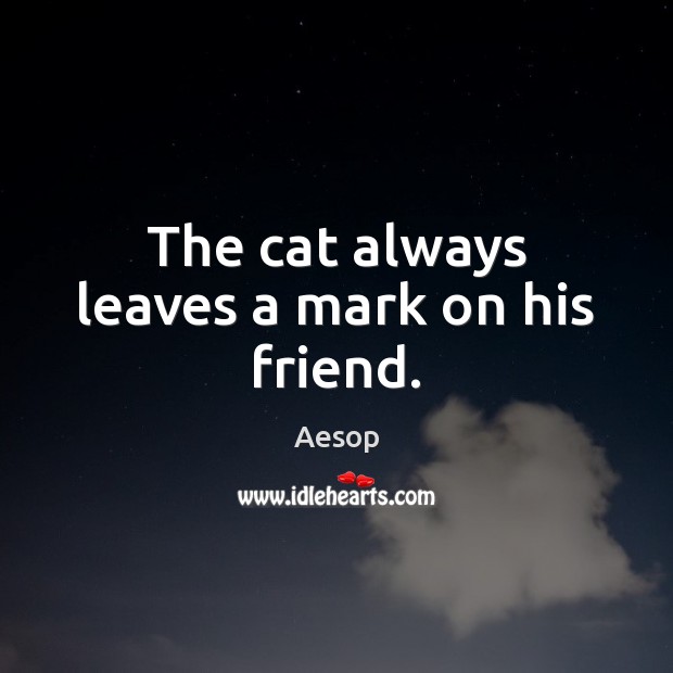 The cat always leaves a mark on his friend. Aesop Picture Quote