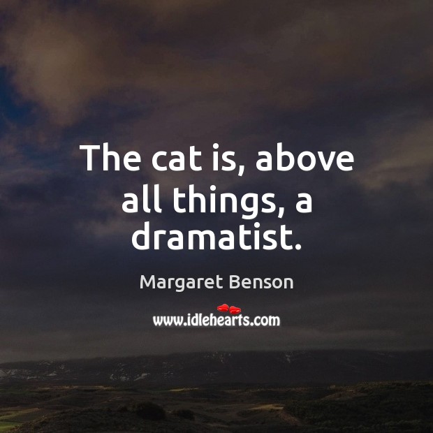 The cat is, above all things, a dramatist. Margaret Benson Picture Quote