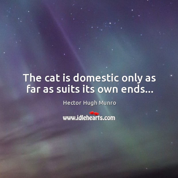 The cat is domestic only as far as suits its own ends… Hector Hugh Munro Picture Quote