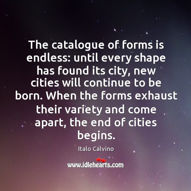 The catalogue of forms is endless: until every shape has found its city, new cities will Italo Calvino Picture Quote