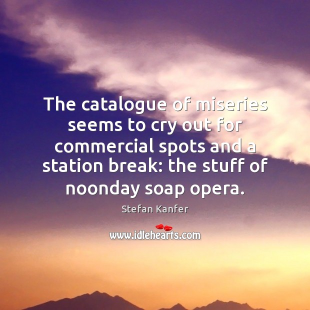 The catalogue of miseries seems to cry out for commercial spots and Stefan Kanfer Picture Quote